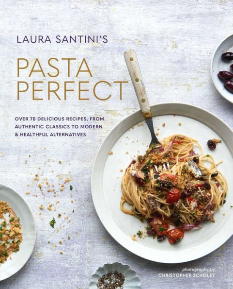 Pasta Perfect: Over 70 delicious recipes, from authentic classics to modern & healthful alternatives