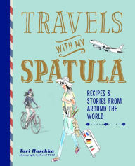 Title: Travels with My Spatula: Recipes & stories from around the world, Author: Tori Haschka