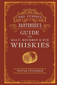 Title: The Curious Bartender's Guide to Malt, Bourbon & Rye Whiskies, Author: Tristan Stephenson