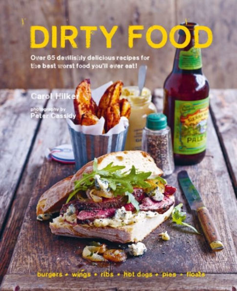 Dirty Food: 65 Deliciously Lip-Smacking Foods That Make You Crave More, from Sticky Wings and Ribs to Tasty Burgers, Fries and Pies