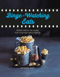 Title: Binge-watching eats: Themed snacks and drinks for your next binge watch, Author: Katherine Bebo