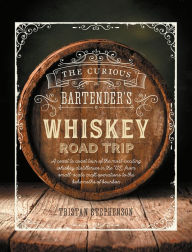 Title: The Curious Bartender's Whiskey Road Trip: A coast to coast tour of the most exciting whiskey distilleries in the US, from small-scale craft operations to the behemoths of bourbon, Author: Tristan Stephenson