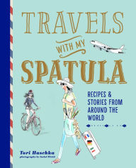 Title: Travels with My Spatula: Recipes & stories from around the world, Author: Tori Haschka