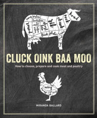 Title: Cluck, Oink, Baa, Moo: How to choose, prepare and cook meat and poultry, Author: Miranda Ballard