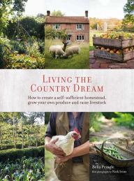 Free ebook download textbooks Living the Country Dream: How to create a self-sufficient homestead, grow your own produce and raise livestock