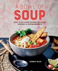Title: A Bowl of Soup: Over 70 delicious recipes including toppings & accompaniments, Author: Hannah Miles