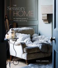 Title: The Sensory Home: An Inspiring Guide to Mindful Decorating, Author: Pippa Jameson