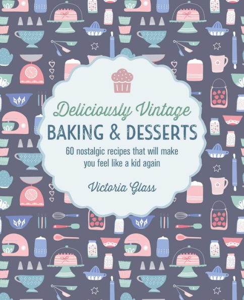 Deliciously Vintage Baking & Desserts: 60 nostalgic recipes that will make you feel like a kid again