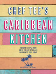 Title: Chef Tee's Caribbean Kitchen: Vibrant recipes that bring the joy of island cooking to your home, Author: Chef Tee