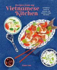 Title: Recipes from My Vietnamese Kitchen: Authentic food to awaken the senses & feed the soul, Author: Uyen Luu