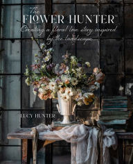 Title: The Flower Hunter: Creating a Floral Love Story Inspired by the Landscape, Author: Lucy Hunter