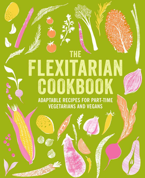 Flexitarian Cookbook: Adaptable recipes for part-time vegetarians and vegans