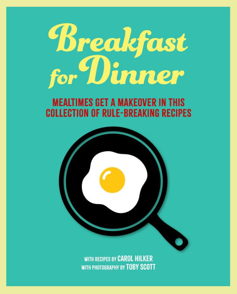 Breakfast for Dinner: Mealtimes get a makeover in this collection of rule-breaking recipes
