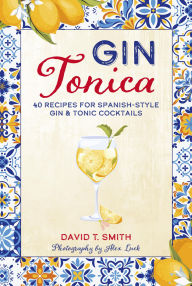 Title: Gin Tonica: 40 recipes for Spanish-style gin & tonic cocktails, Author: David T. Smith