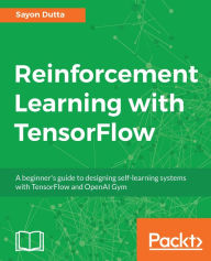 Title: Reinforcement Learning with TensorFlow: A beginner's guide to designing self-learning systems with TensorFlow and OpenAI Gym, Author: Sayon Dutta