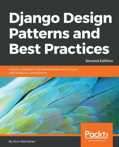 Django Design Patterns and Best Practices - Second Edition: Industry-standard web development techniques solutions using Python