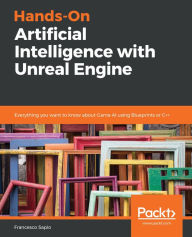 Title: Hands-On Artificial Intelligence with Unreal Engine: Everything you want to know about Game AI using Blueprints or C++, Author: Francesco Sapio