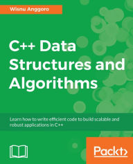 Title: C++ Data Structures and Algorithms: Learn how to write efficient code to build scalable and robust applications in C++, Author: Wisnu Anggoro