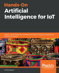 Title: Hands-On Artificial Intelligence for IoT: Expert machine learning and deep learning techniques for developing smarter IoT systems, Author: Amita Kapoor