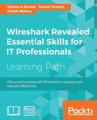 Title: Wireshark Revealed: Essential Skills for IT Professionals, Author: James H Baxter