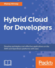 Title: Hybrid Cloud for Developers: Develop and deploy cost-effective applications on the AWS and OpenStack platforms with ease, Author: Manoj Hirway