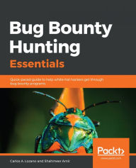 Title: Bug Bounty Hunting Essentials: Quick-paced guide to help white-hat hackers get through bug bounty programs, Author: Carlos A. Lozano