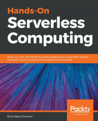 Title: Hands-On Serverless Computing: Build, run and orchestrate serverless applications using AWS Lambda, Microsoft Azure Functions, and Google Cloud Functions, Author: Kuldeep Chowhan