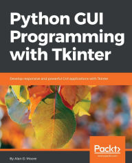 Title: Python GUI Programming with Tkinter: Develop responsive and powerful GUI applications with Tkinter, Author: Alan D. Moore