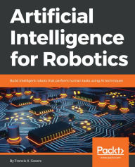 Title: Artificial Intelligence for Robotics: Build intelligent robots that perform human tasks using AI techniques, Author: Francis X. Govers