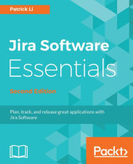 Title: Jira Software Essentials - Second Edition: Plan, track, and release great applications with Jira Software, Author: Patrick Li