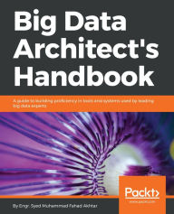 Title: Big Data Architect's Handbook: A guide to building proficiency in tools and systems used by leading big data experts, Author: Syed Muhammad Fahad Akhtar