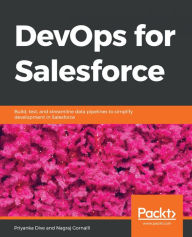 Title: DevOps for Salesforce: Build, test, and streamline data pipelines to simplify development in Salesforce, Author: Priyanka Dive