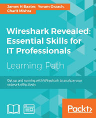 Title: Wireshark Revealed: Essential Skills for IT Professionals: Get up and running with Wireshark to analyze your network effectively, Author: James H Baxter