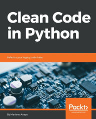 Title: Clean Code in Python: Refactor your legacy code base, Author: Mariano Anaya