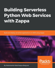 Title: Building Serverless Python Web Services with Zappa: Build and deploy serverless applications on AWS using Zappa, Author: Abdulwahid Abdulhaque Barguzar