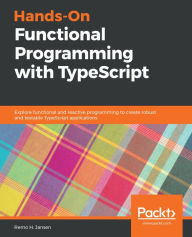 Title: Hands-On Functional Programming with TypeScript: Explore functional and reactive programming to create robust and testable TypeScript applications, Author: Remo H. Jansen