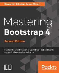 Title: Mastering Bootstrap 4 - Second Edition: Master the latest version of Bootstrap 4 to build highly customized responsive web apps, Author: Benjamin Jakobus