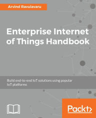 Title: Enterprise Internet of Things Handbook, Author: Arvind Ravulavaru