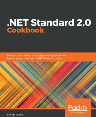 Title: .NET Standard 2.0 Cookbook: Develop high quality, fast and portable applications by leveraging the power of .NET Standard Library, Author: Fiqri Ismail