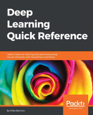 Title: Deep Learning Quick Reference: Useful hacks for training and optimizing deep neural networks with TensorFlow and Keras, Author: Mike Bernico