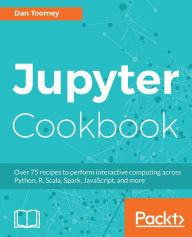 Title: Jupyter Cookbook: Over 75 recipes to perform interactive computing across Python, R, Scala, Spark, JavaScript, and more, Author: Dan Toomey