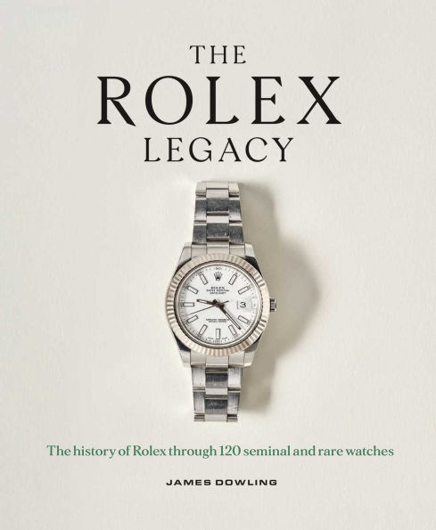 The Rolex Legacy: History of Through 120 Seminal and Rare Watches