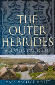 Title: The Outer Hebrides: A Historical Guide, Author: Mary MacLeod Rivett