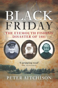 Title: Black Friday: The Eyemouth Fishing Disaster of 1881, Author: Peter Aitchison