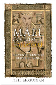 Title: Máel Coluim III, 'Canmore': An Eleventh-Century Scottish King, Author: Neil McGuigan
