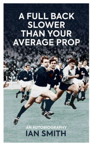 Title: A Full Back Slower Than Your Average Prop, Author: Ian Smith