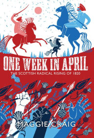 Title: One Week in April: The Scottish Radical Rising of 1820, Author: Maggie Craig