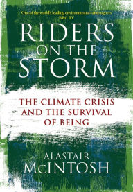 Title: Riders on the Storm: The Climate Crisis and the Survival of Being, Author: Alastair McIntosh
