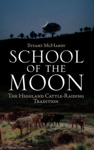 Title: School of the Moon: The Highland Cattle-Raiding Tradition, Author: Stuart McHardy