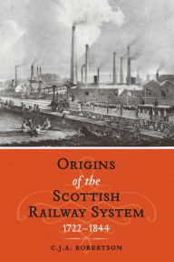 Title: The Origins of the Scottish Railway System, Author: C.J.A. Robertson